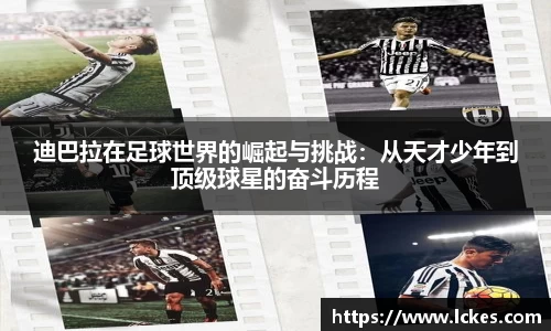 迪巴拉在足球世界的崛起与挑战：从天才少年到顶级球星的奋斗历程