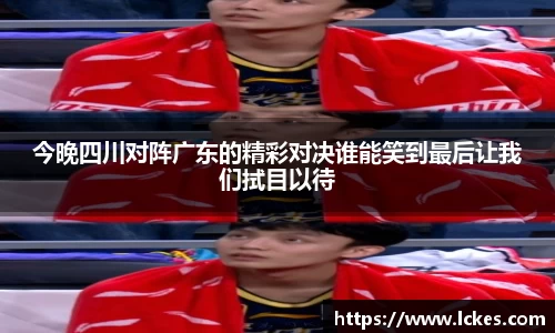 今晚四川对阵广东的精彩对决谁能笑到最后让我们拭目以待