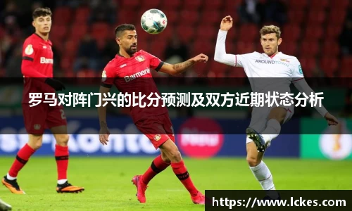 罗马对阵门兴的比分预测及双方近期状态分析