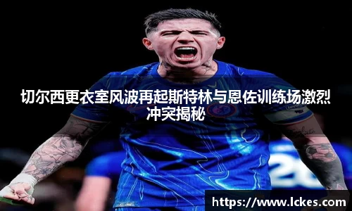 切尔西更衣室风波再起斯特林与恩佐训练场激烈冲突揭秘