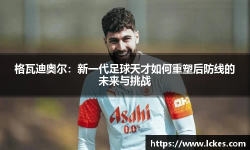 格瓦迪奥尔：新一代足球天才如何重塑后防线的未来与挑战