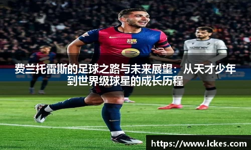 费兰托雷斯的足球之路与未来展望：从天才少年到世界级球星的成长历程