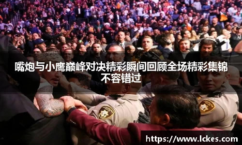 嘴炮与小鹰巅峰对决精彩瞬间回顾全场精彩集锦不容错过