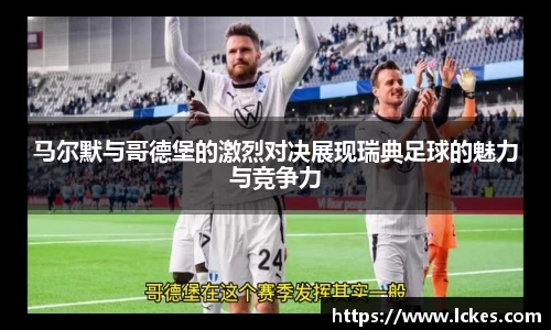 马尔默与哥德堡的激烈对决展现瑞典足球的魅力与竞争力