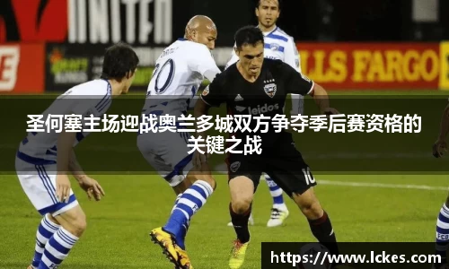 圣何塞主场迎战奥兰多城双方争夺季后赛资格的关键之战