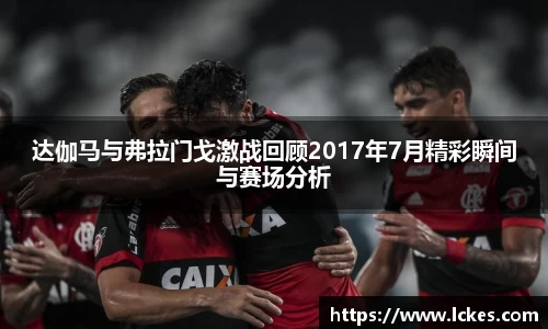 达伽马与弗拉门戈激战回顾2017年7月精彩瞬间与赛场分析